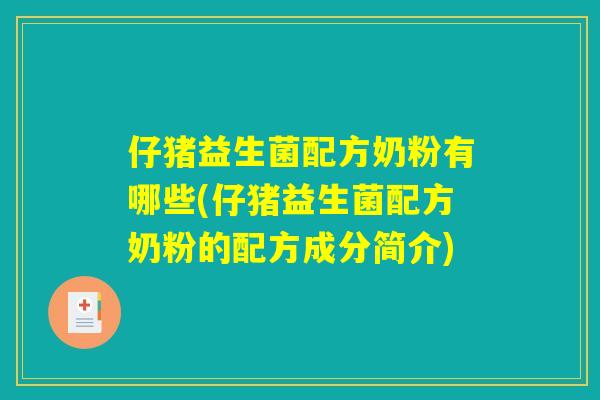 仔猪益生菌配方奶粉有哪些(仔猪益生菌配方奶粉的配方成分简介)