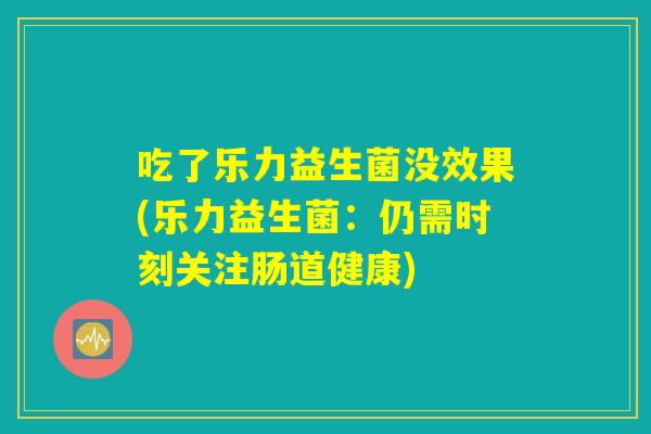 吃了乐力益生菌没效果(乐力益生菌：仍需时刻关注肠道健康)