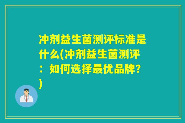 冲剂益生菌测评标准是什么(冲剂益生菌测评：如何选择最优品牌？)
