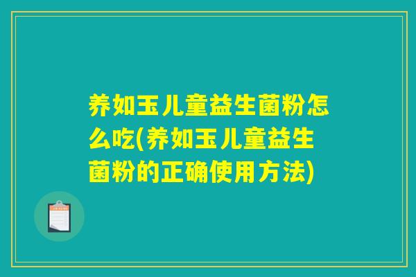 养如玉儿童益生菌粉怎么吃(养如玉儿童益生菌粉的正确使用方法)