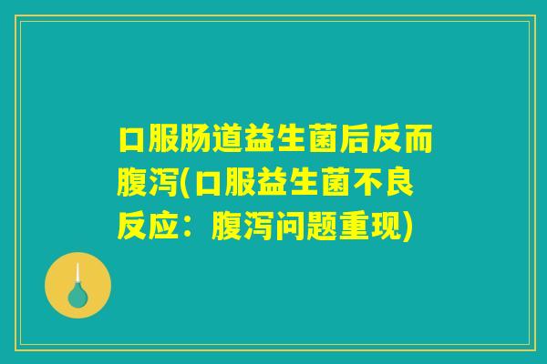 口服肠道益生菌后反而腹泻(口服益生菌不良反应：腹泻问题重现)