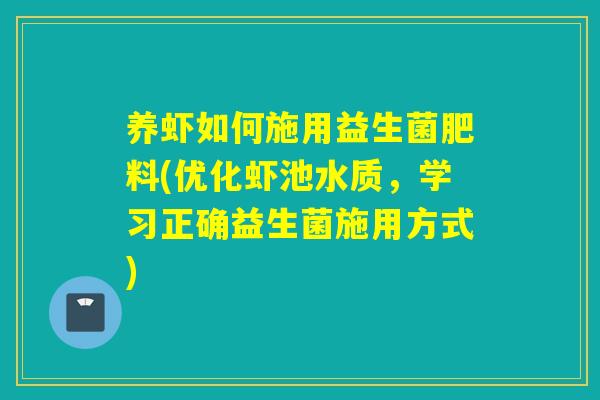 养虾如何施用益生菌肥料(优化虾池水质,学习正确益生菌施用方式) 养虾如何施用益生菌肥料(优化虾池水质,学习正确益生菌施用方式)