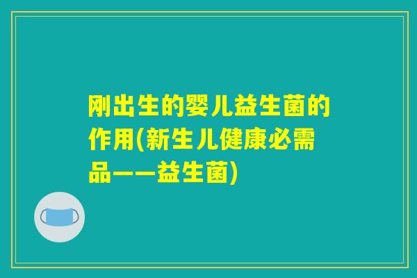 刚出生的婴儿益生菌的作用(新生儿健康必需品——益生菌) 刚出生的婴儿益生菌的作用(新生儿健康必需品——益生菌)