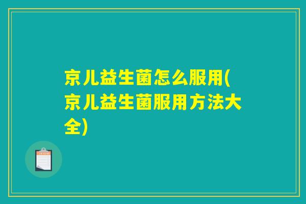 京儿益生菌怎么服用(京儿益生菌服用方法大全)