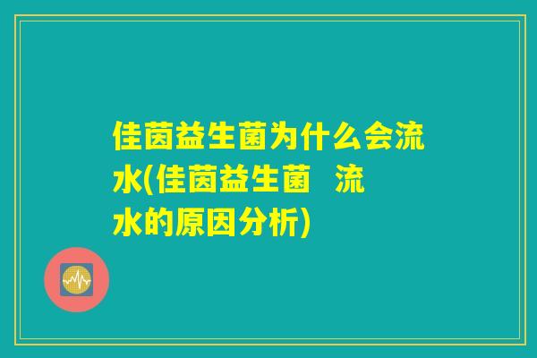 佳茵益生菌为什么会流水(佳茵益生菌  流水的原因分析)