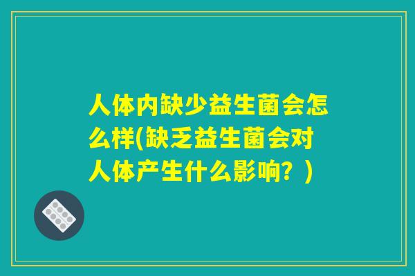 人体内缺少益生菌会怎么样(缺乏益生菌会对人体产生什么影响？)