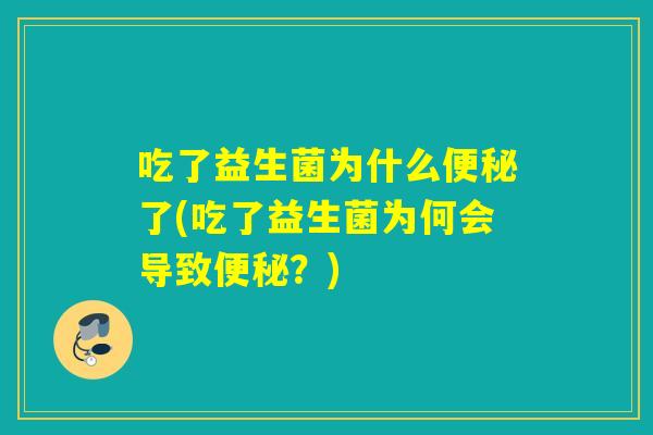 吃了益生菌为什么便秘了(吃了益生菌为何会导致便秘？)
