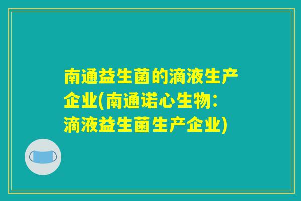 南通益生菌的滴液生产企业(南通诺心生物：滴液益生菌生产企业)