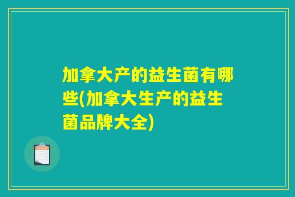 加拿大产的益生菌有哪些(加拿大生产的益生菌品牌大全)