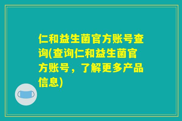 仁和益生菌官方账号查询(查询仁和益生菌官方账号，了解更多产品信息)