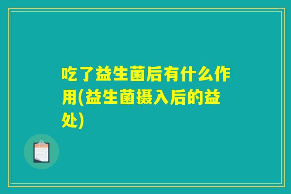 吃了益生菌后有什么作用(益生菌摄入后的益处)