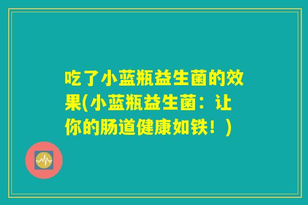 吃了小蓝瓶益生菌的效果(小蓝瓶益生菌：让你的肠道健康如铁！)