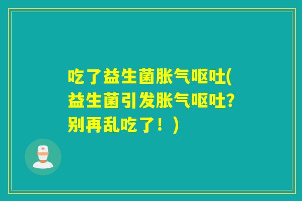 吃了益生菌(益生菌引发?别再乱吃了!) 吃了益生菌(益生菌引发?别再乱吃了!)