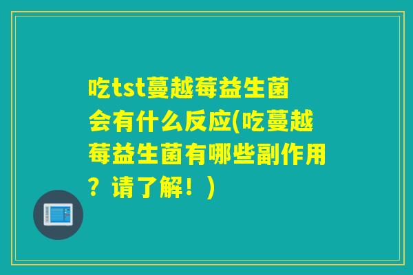 吃tst蔓越莓益生菌会有什么反应(吃蔓越莓益生菌有哪些副作用？请了解！)