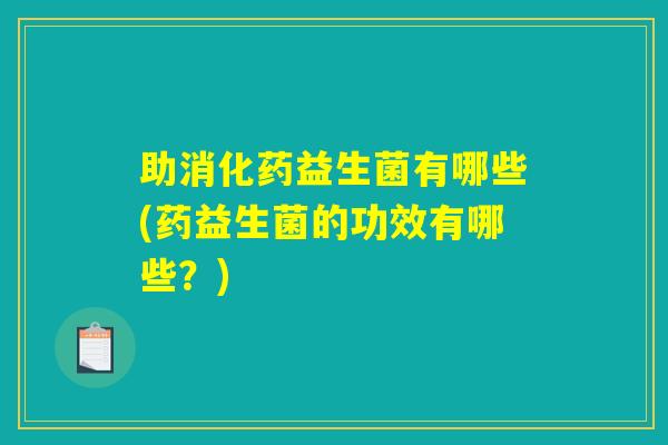 助消化药益生菌有哪些(药益生菌的功效有哪些？)