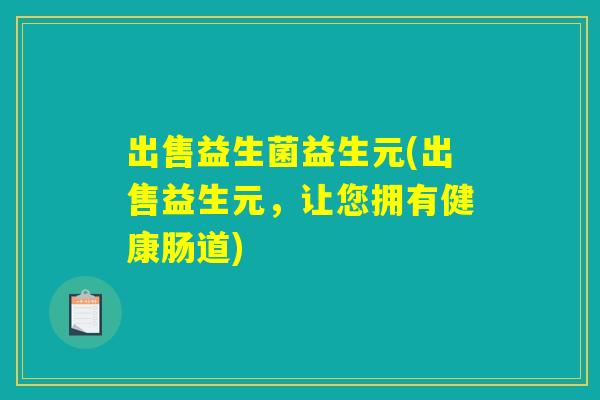 出售益生菌益生元(出售益生元,让您拥有健康肠道) 出售益生菌益生元(出售益生元,让您拥有健康肠道)