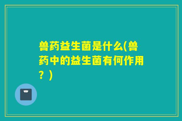 兽药益生菌是什么(兽药中的益生菌有何作用？)