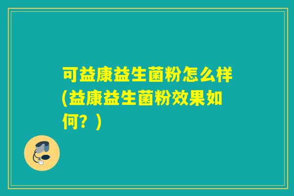 可益康益生菌粉怎么样(益康益生菌粉效果如何？)