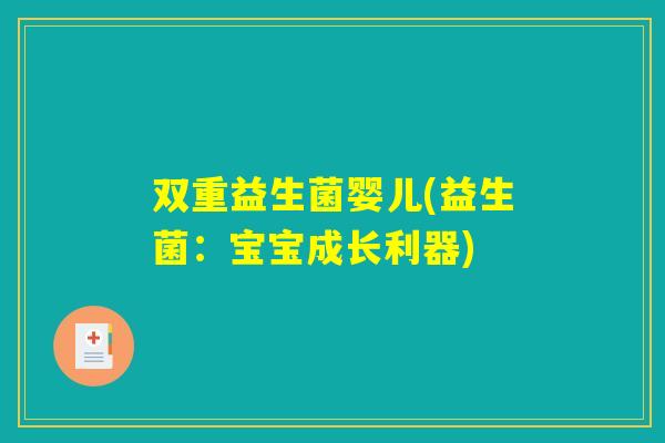 双重益生菌婴儿(益生菌：宝宝成长利器)
