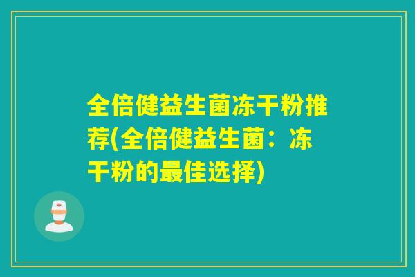 详细阅读:全倍健益生菌冻干粉推荐(全倍健益生菌:冻干粉的最佳选择) 全倍健益生菌冻干粉推荐(全倍健益生菌:冻干粉的最佳选择)