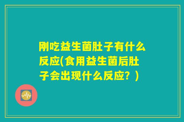 刚吃益生菌肚子有什么反应(食用益生菌后肚子会出现什么反应?) 刚吃益生菌肚子有什么反应(食用益生菌后肚子会出现什么反应?)