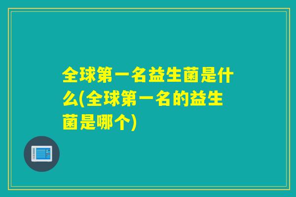 全球第一名益生菌是什么(全球第一名的益生菌是哪个)