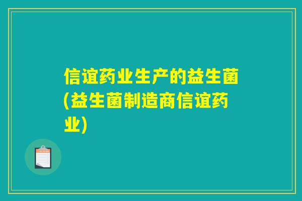 信谊药业生产的益生菌(益生菌制造商信谊药业) 信谊药业生产的益生菌(益生菌制造商信谊药业)