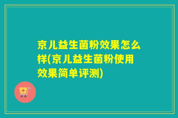 京儿益生菌粉效果怎么样(京儿益生菌粉使用效果简单评测)