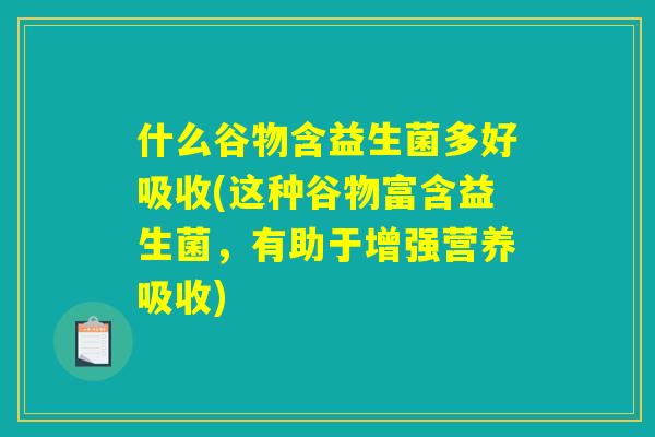 什么谷物含益生菌多好吸收(这种谷物富含益生菌，有助于增强营养吸收)