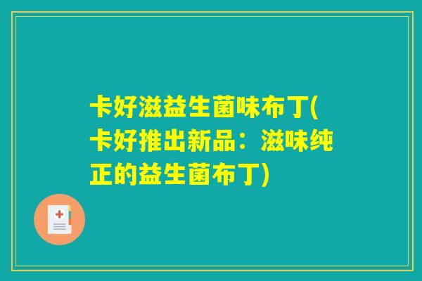 卡好滋益生菌味布丁(卡好推出新品：滋味纯正的益生菌布丁)