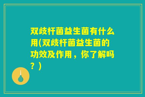 双歧杆菌益生菌有什么用(双歧杆菌益生菌的功效及作用,你了解吗?) 双歧杆菌益生菌有什么用(双歧杆菌益生菌的功效及作用,你了解吗?)