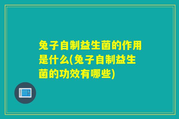 兔子自制益生菌的作用是什么(兔子自制益生菌的功效有哪些) 兔子自制益生菌的作用是什么(兔子自制益生菌的功效有哪些)