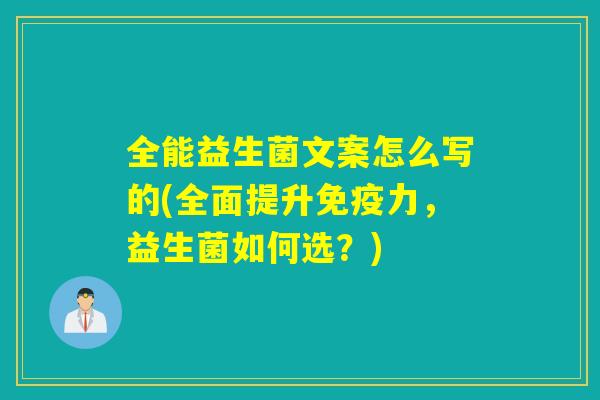 全能益生菌文案怎么写的(全面提升免疫力，益生菌如何选？)