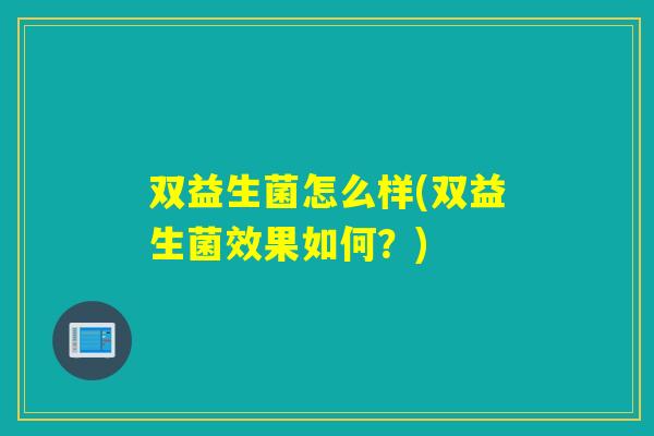 双益生菌怎么样(双益生菌效果如何？)