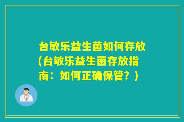 台敏乐益生菌如何存放(台敏乐益生菌存放指南：如何正确保管？)