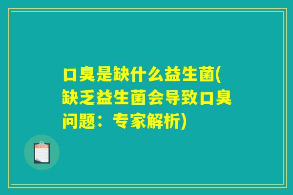 口臭是缺什么益生菌(缺乏益生菌会导致口臭问题：专家解析)
