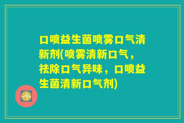 口喷益生菌喷雾口气清新剂(喷雾清新口气,祛除口气异味,口喷益生菌清新口气剂) 口喷益生菌喷雾口气清新剂(喷雾清新口气,祛除口气异味,口喷益生菌清新口气剂)