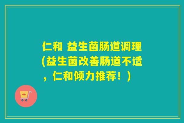 仁和 益生菌肠道调理(益生菌改善肠道不适，仁和倾力推荐！)