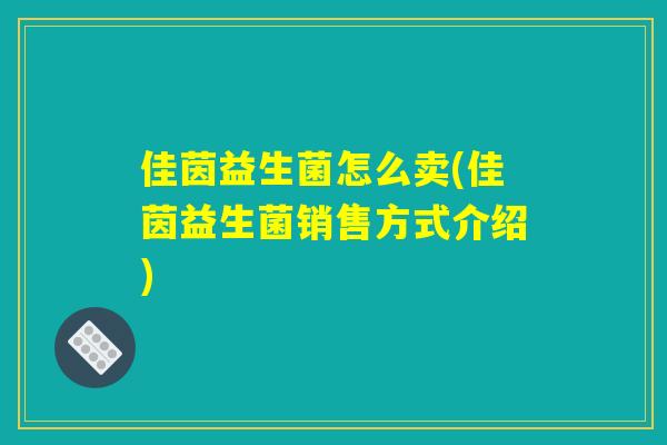 佳茵益生菌怎么卖(佳茵益生菌销售方式介绍)