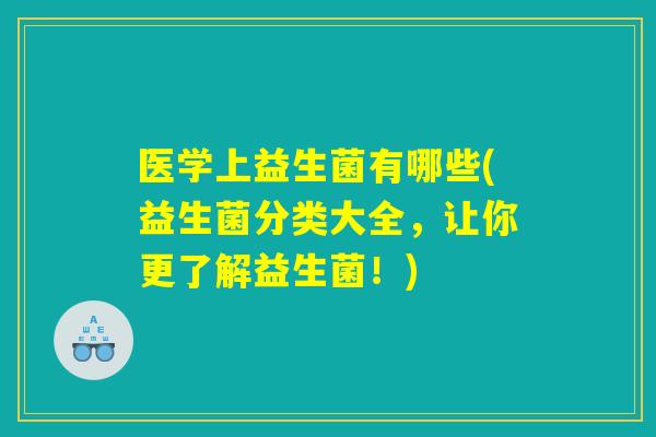 医学上益生菌有哪些(益生菌分类大全，让你更了解益生菌！)