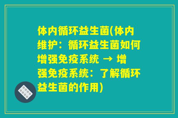 体内循环益生菌(体内维护：循环益生菌如何增强免疫系统 → 增强免疫系统：了解循环益生菌的作用)