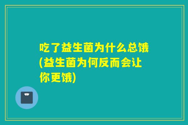 吃了益生菌为什么总饿(益生菌为何反而会让你更饿)