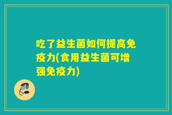 吃了益生菌如何提高力(食用益生菌可增强力) 吃了益生菌如何提高力(食用益生菌可增强力)