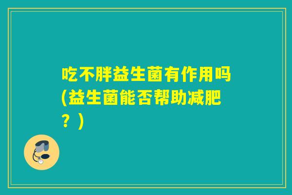 吃不胖益生菌有作用吗(益生菌能否帮助减肥？)