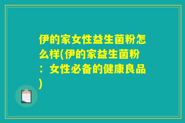 伊的家女性益生菌粉怎么样(伊的家益生菌粉：女性必备的健康良品)