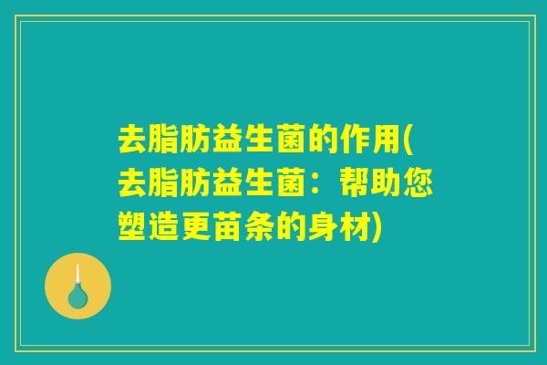 去脂肪益生菌的作用(去脂肪益生菌:帮助您塑造更苗条的身材) 去脂肪益生菌的作用(去脂肪益生菌:帮助您塑造更苗条的身材)