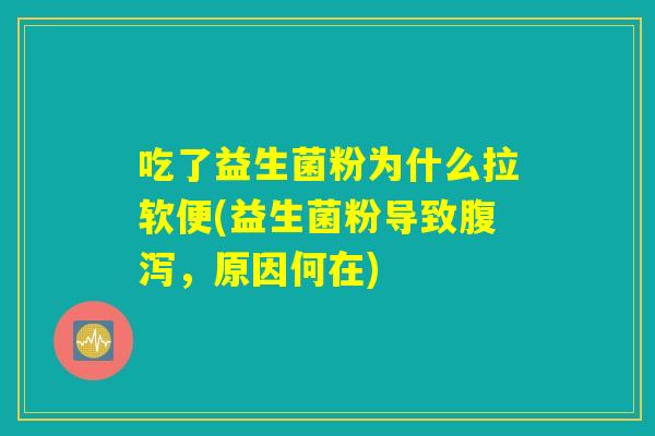 吃了益生菌粉为什么拉软便(益生菌粉导致腹泻，原因何在)