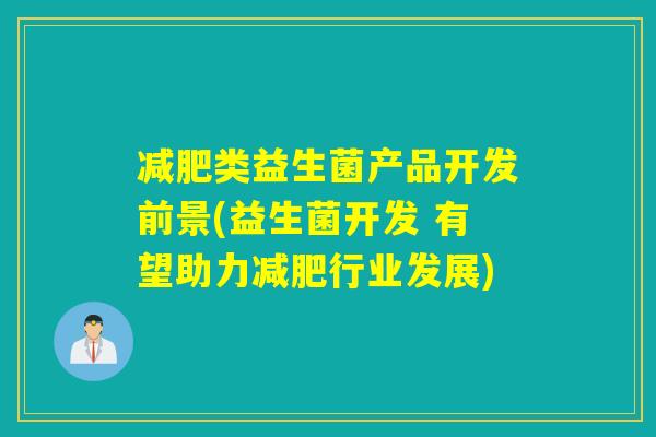 减肥类益生菌产品开发前景(益生菌开发 有望助力减肥行业发展)