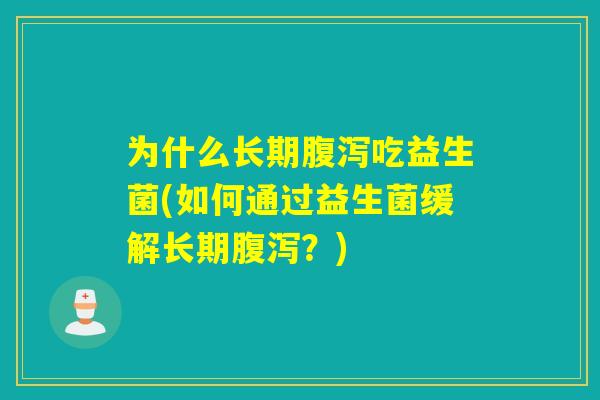 为什么长期吃益生菌(如何通过益生菌缓解长期?) 为什么长期吃益生菌(如何通过益生菌缓解长期?)