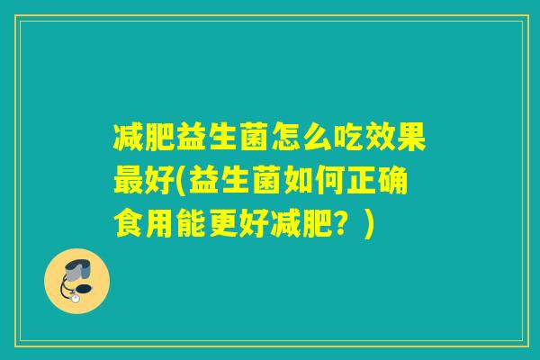 减肥益生菌怎么吃效果最好(益生菌如何正确食用能更好减肥？)